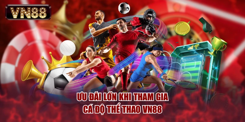 Ưu đãi lớn khi tham gia cá độ thể thao VN88