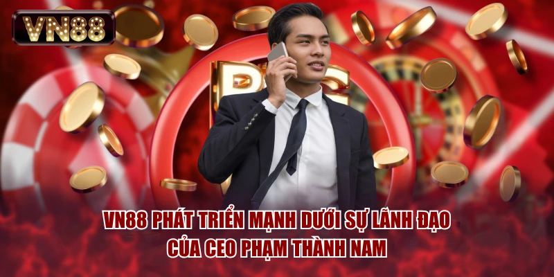 VN88 phát triển mạnh dưới sự lãnh đạo của CEO Phạm Thành Nam