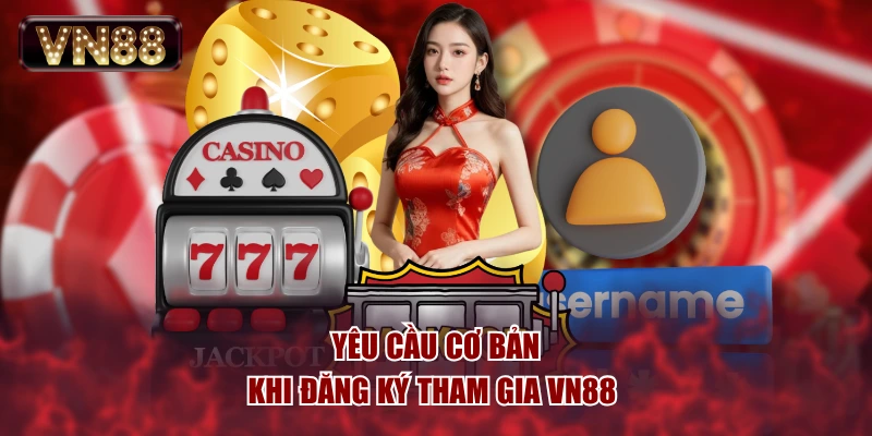 Yêu cầu cơ bản khi đăng ký tham gia VN88 